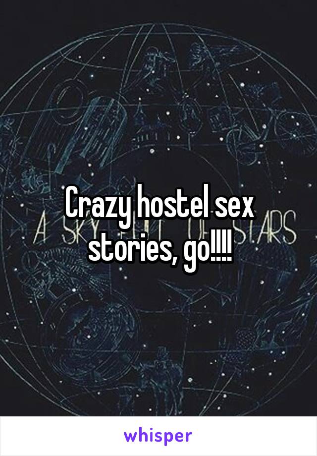 Crazy hostel sex stories, go!!!!