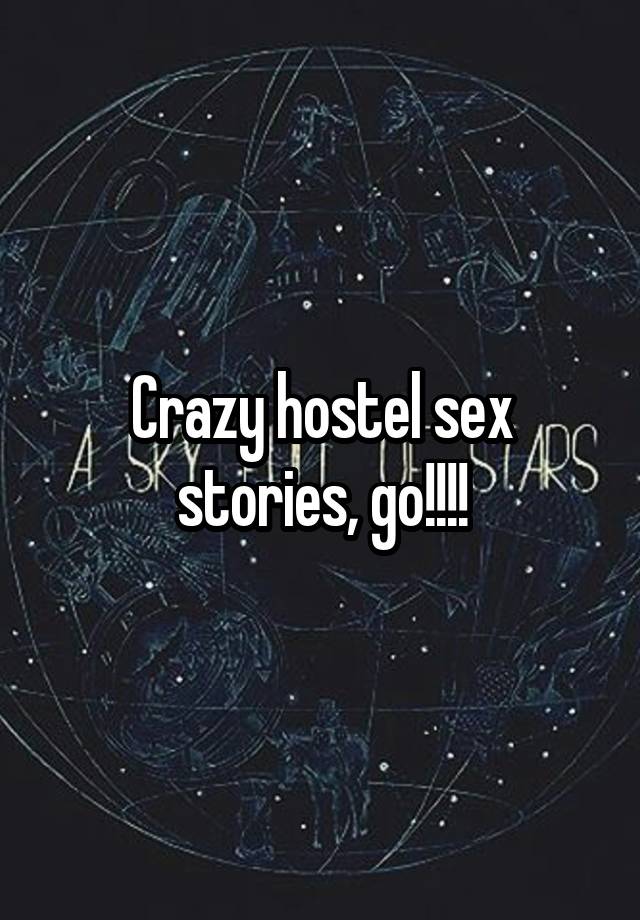 Crazy hostel sex stories, go!!!!