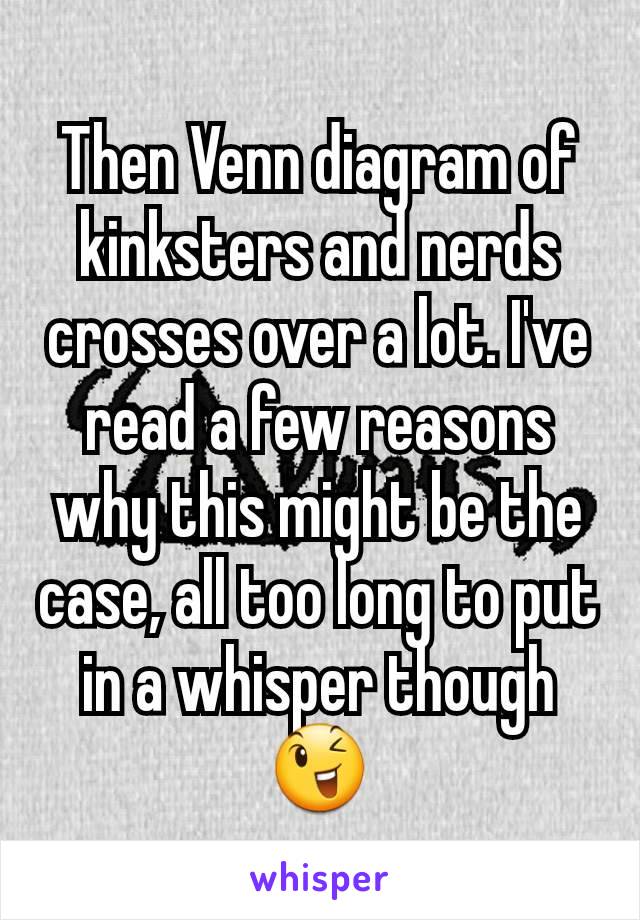 Then Venn diagram of kinksters and nerds crosses over a lot. I've read a few reasons why this might be the case, all too long to put in a whisper though 😉