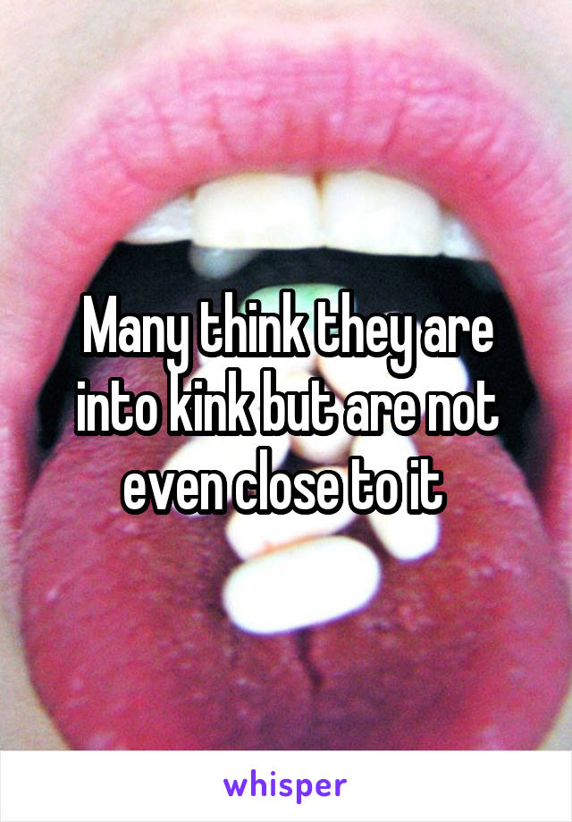 Many think they are into kink but are not even close to it 