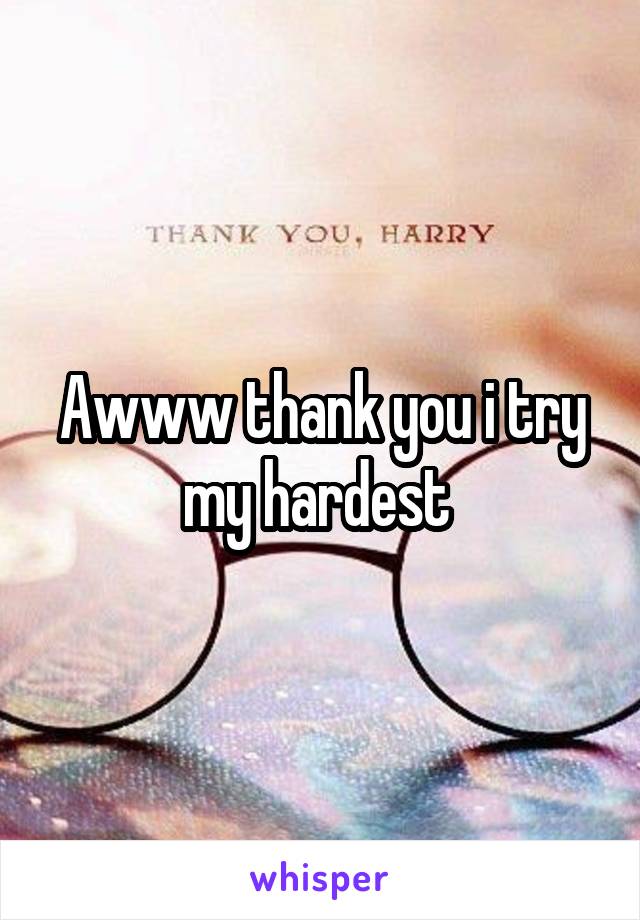 Awww thank you i try my hardest 