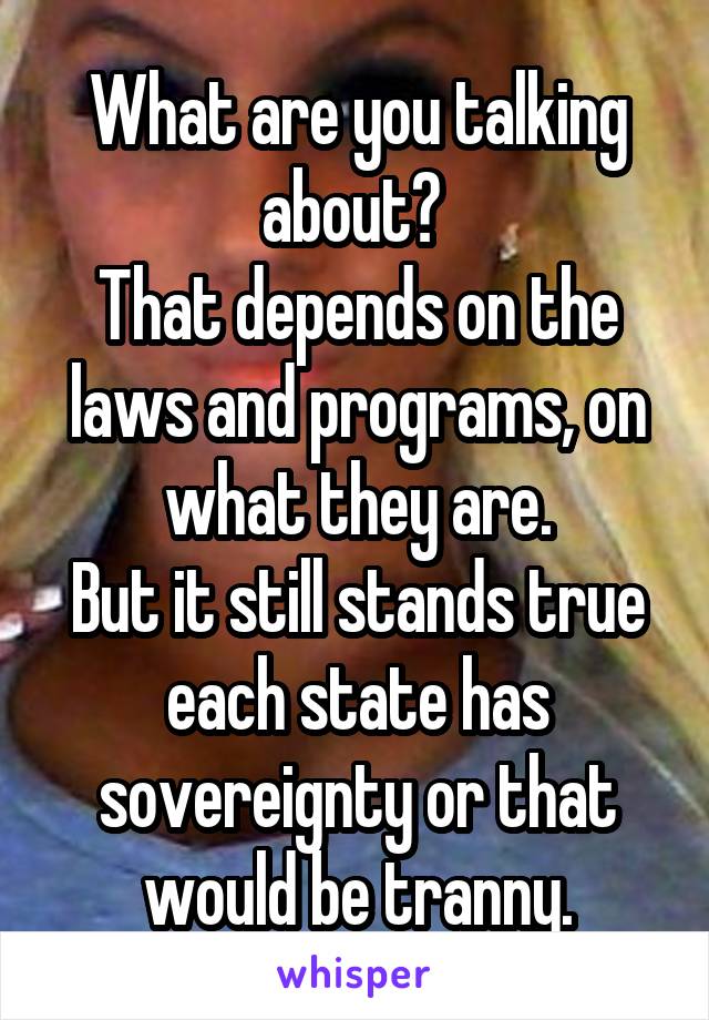 What are you talking about? 
That depends on the laws and programs, on what they are.
But it still stands true each state has sovereignty or that would be tranny.