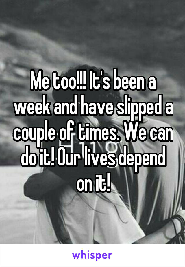 Me too!!! It's been a week and have slipped a couple of times. We can do it! Our lives depend on it!