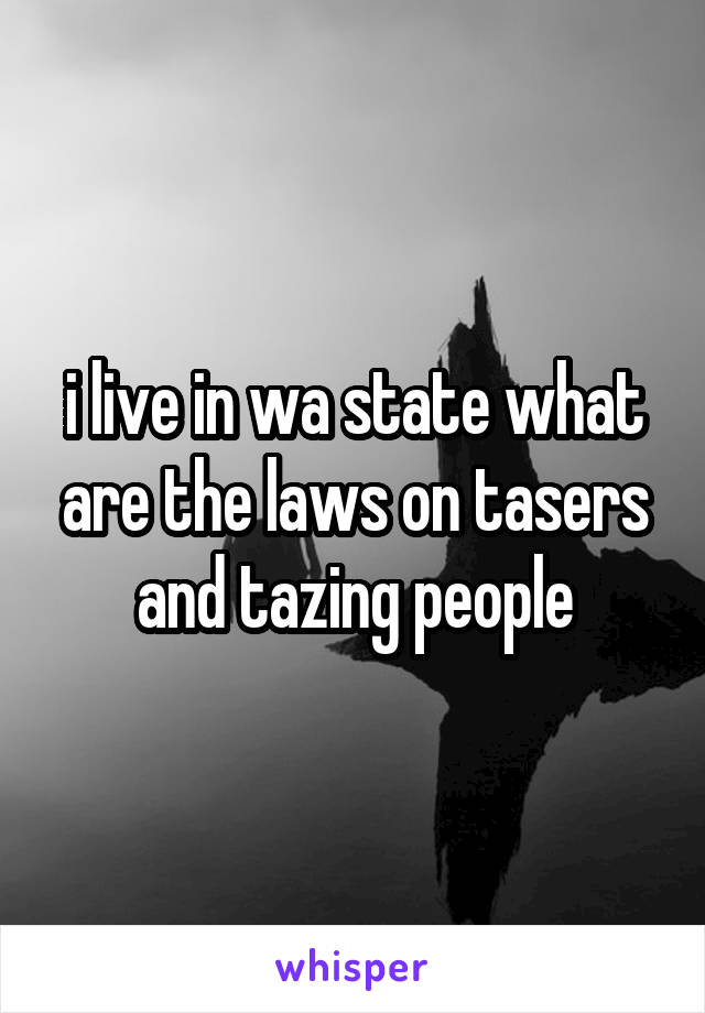 i live in wa state what are the laws on tasers and tazing people