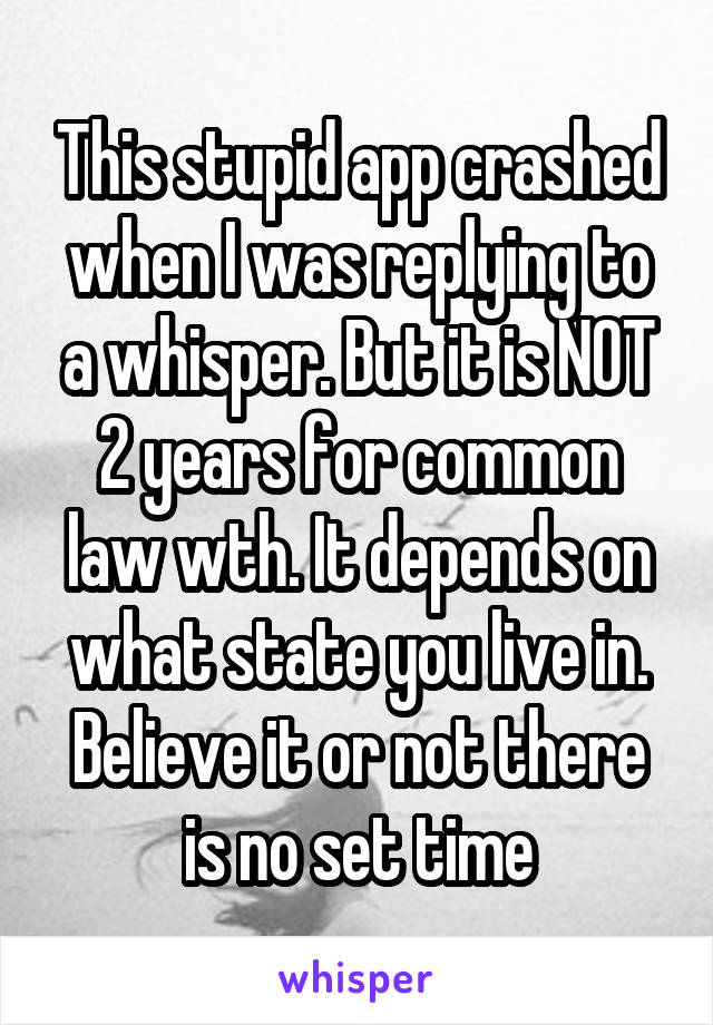 This stupid app crashed when I was replying to a whisper. But it is NOT 2 years for common law wth. It depends on what state you live in. Believe it or not there is no set time