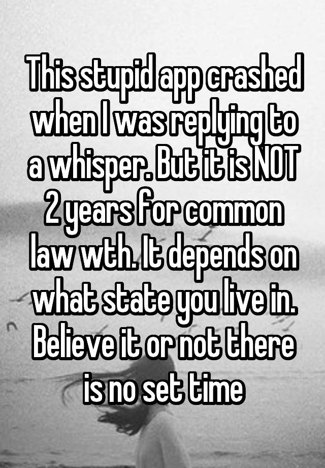 This stupid app crashed when I was replying to a whisper. But it is NOT 2 years for common law wth. It depends on what state you live in. Believe it or not there is no set time