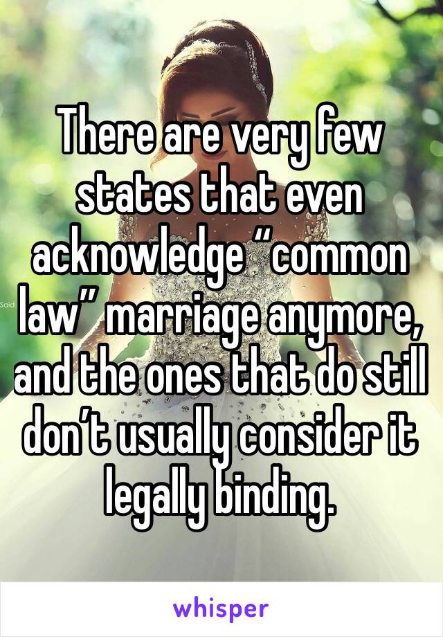 There are very few states that even acknowledge “common law” marriage anymore, and the ones that do still don’t usually consider it legally binding.