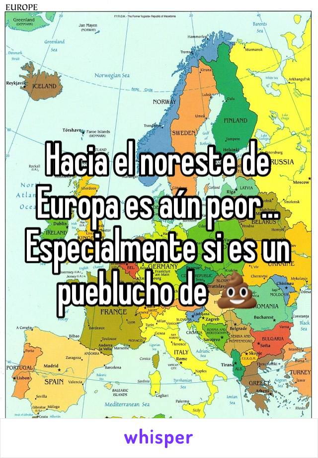 Hacia el noreste de Europa es aún peor... Especialmente si es un pueblucho de 💩 