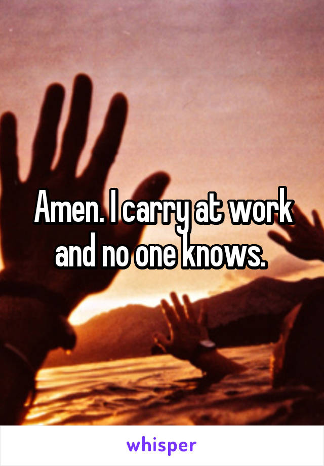 Amen. I carry at work and no one knows. 