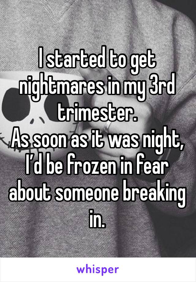 I started to get nightmares in my 3rd trimester.
As soon as it was night, I’d be frozen in fear about someone breaking in. 