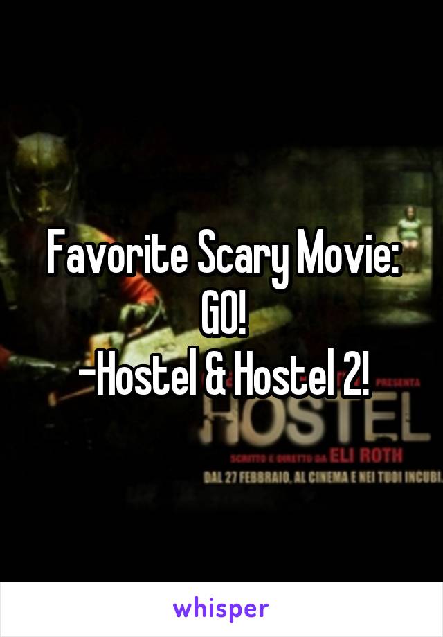 Favorite Scary Movie: GO!
-Hostel & Hostel 2!