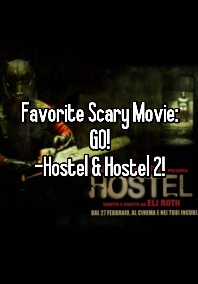 Favorite Scary Movie: GO!
-Hostel & Hostel 2!