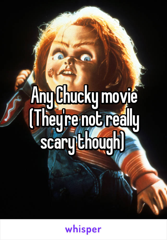 Any Chucky movie (They're not really scary though) 