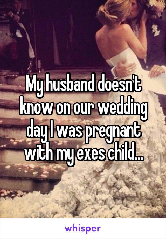 My husband doesn't know on our wedding day I was pregnant with my exes child...