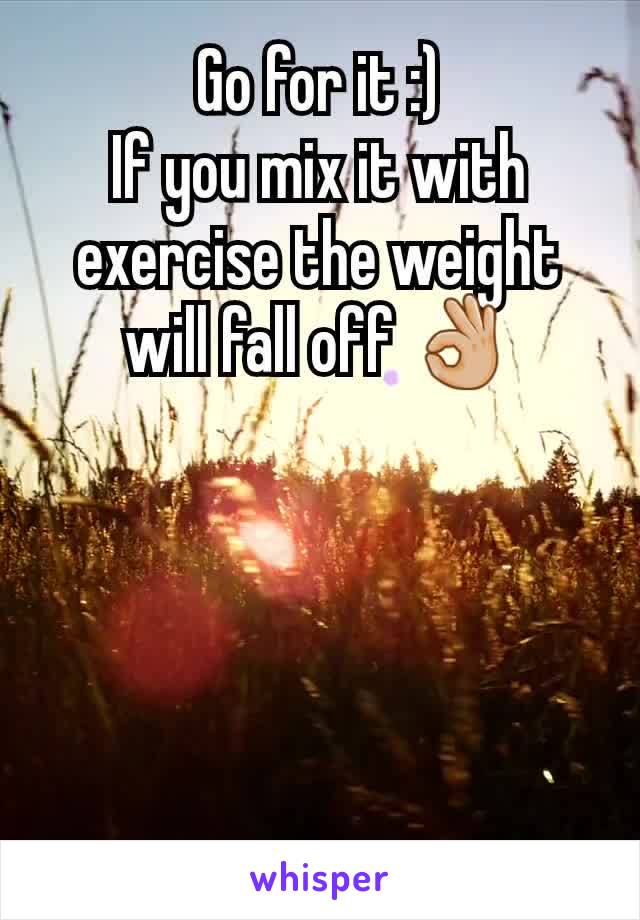 Go for it :)
If you mix it with exercise the weight will fall off 👌🏼