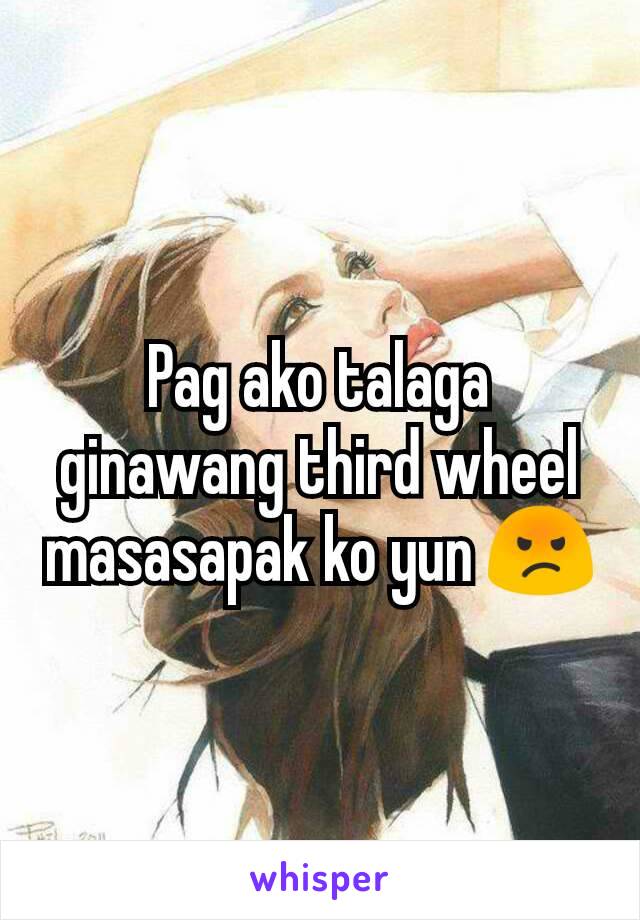 Pag ako talaga ginawang third wheel masasapak ko yun 😡