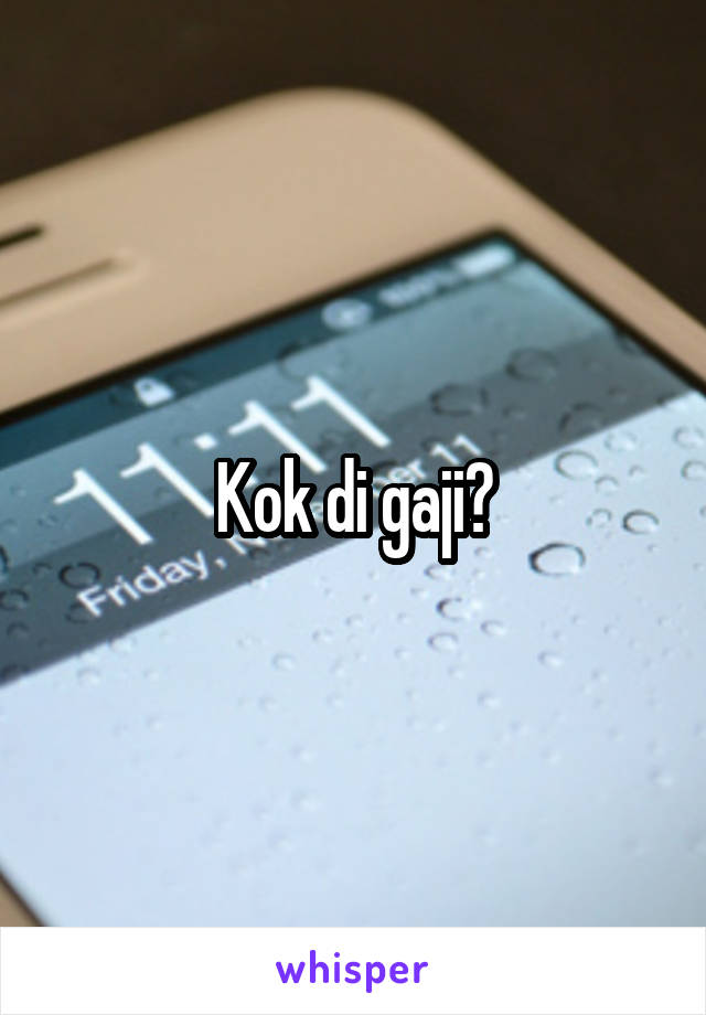 Kok di gaji?