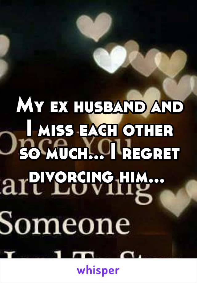 My ex husband and I miss each other so much... I regret divorcing him... 