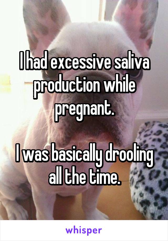 I had excessive saliva production while pregnant.

I was basically drooling all the time.
