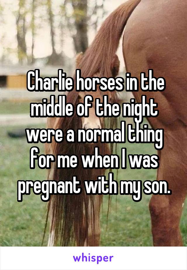  Charlie horses in the middle of the night were a normal thing for me when I was pregnant with my son.