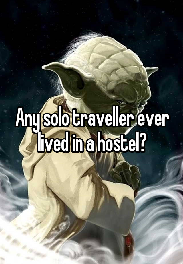 Any solo traveller ever lived in a hostel?