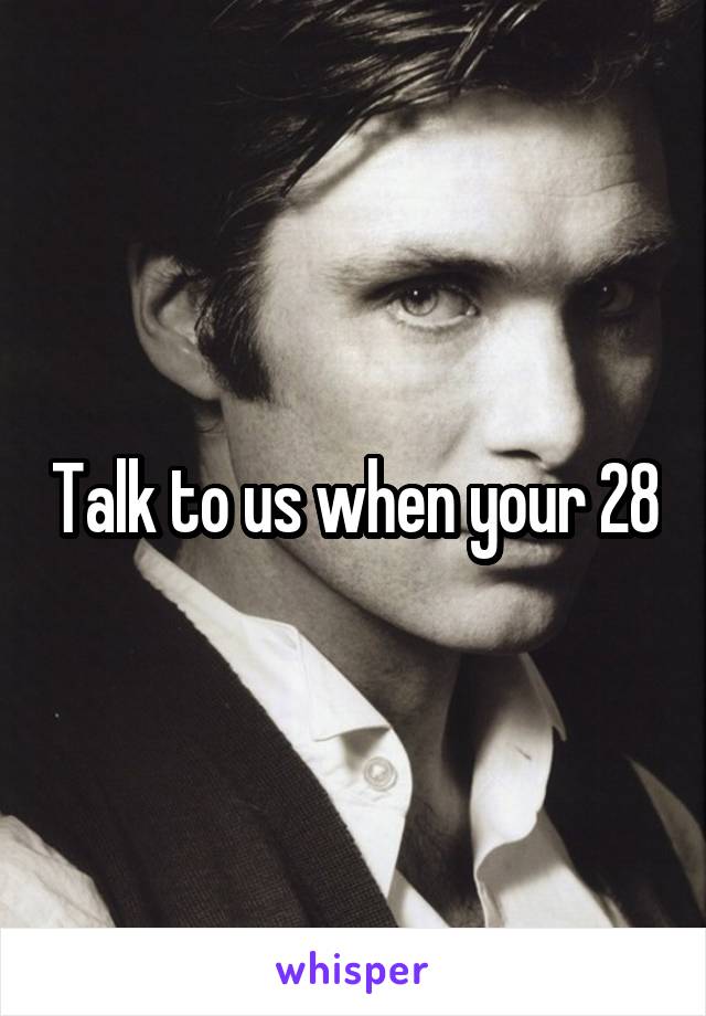 Talk to us when your 28