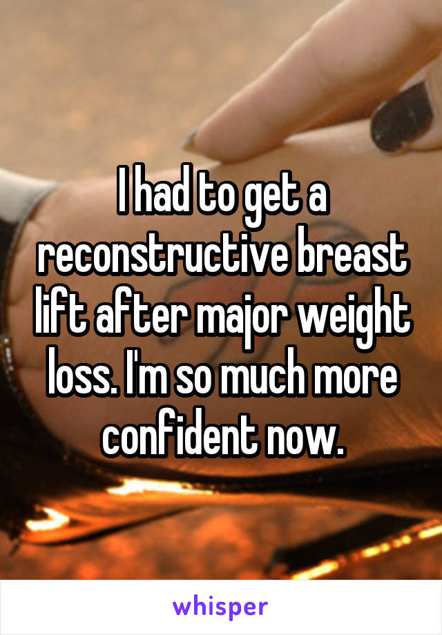 I had to get a reconstructive breast lift after major weight loss. I'm so much more confident now.