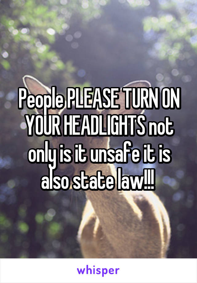 People PLEASE TURN ON YOUR HEADLIGHTS not only is it unsafe it is also state law!!! 