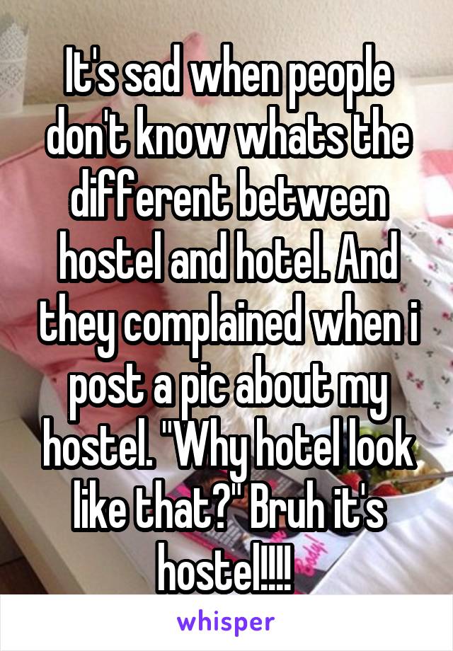 It's sad when people don't know whats the different between hostel and hotel. And they complained when i post a pic about my hostel. "Why hotel look like that?" Bruh it's hostel!!!! 