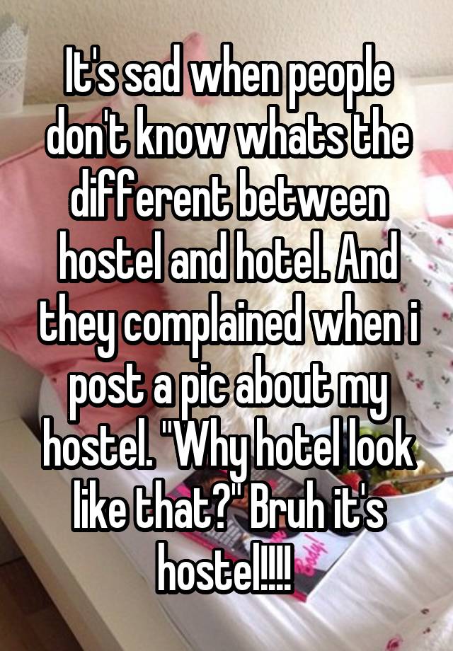 It's sad when people don't know whats the different between hostel and hotel. And they complained when i post a pic about my hostel. "Why hotel look like that?" Bruh it's hostel!!!! 