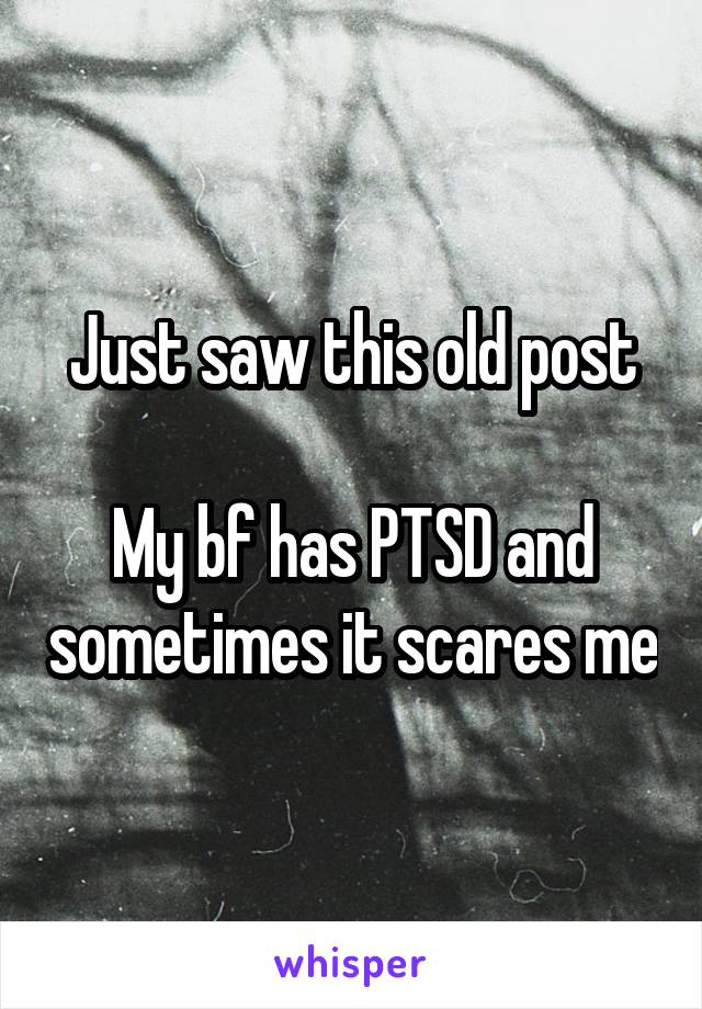 Just saw this old post

My bf has PTSD and sometimes it scares me