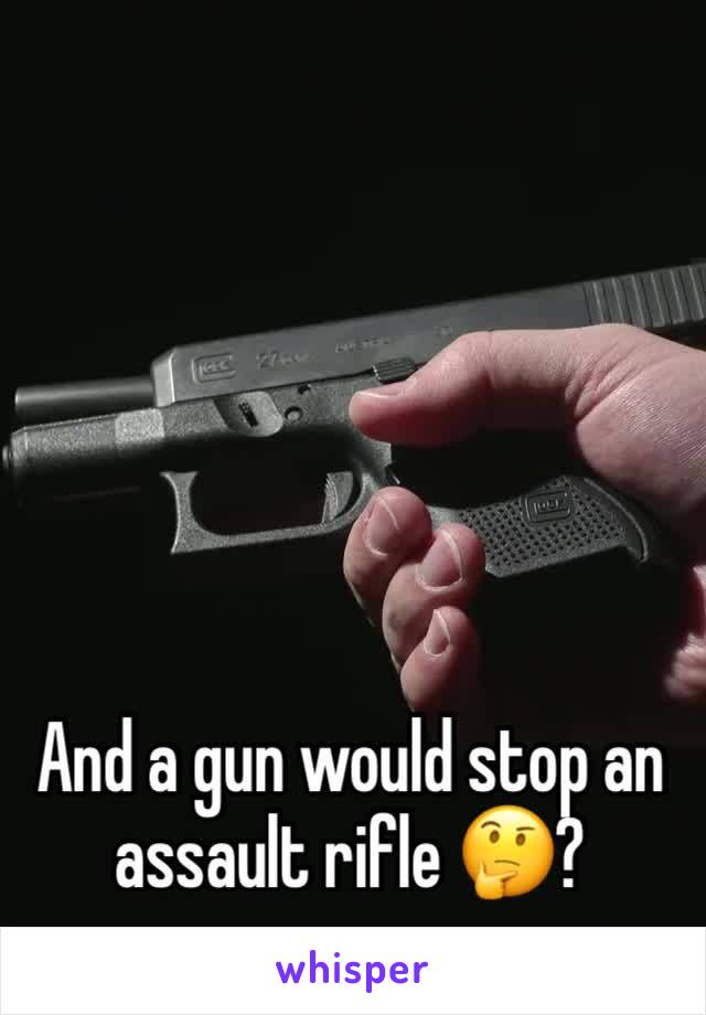 And a gun would stop an assault rifle 🤔? 