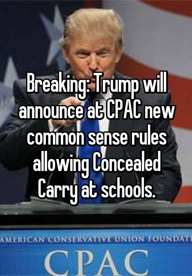 Breaking: Trump will announce at CPAC new common sense rules allowing Concealed Carry at schools.