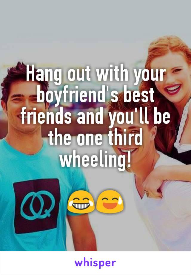 Hang out with your boyfriend's best friends and you'll be the one third wheeling!

😂😅