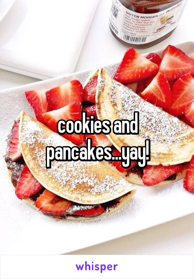cookies and pancakes...yay!