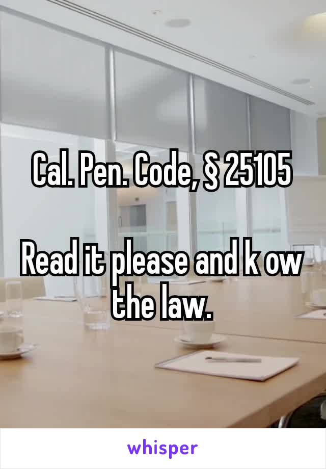 Cal. Pen. Code, § 25105

Read it please and k ow the law.