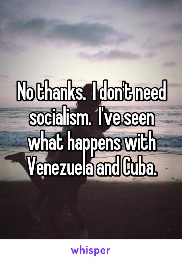 No thanks.  I don't need socialism.  I've seen what happens with Venezuela and Cuba.