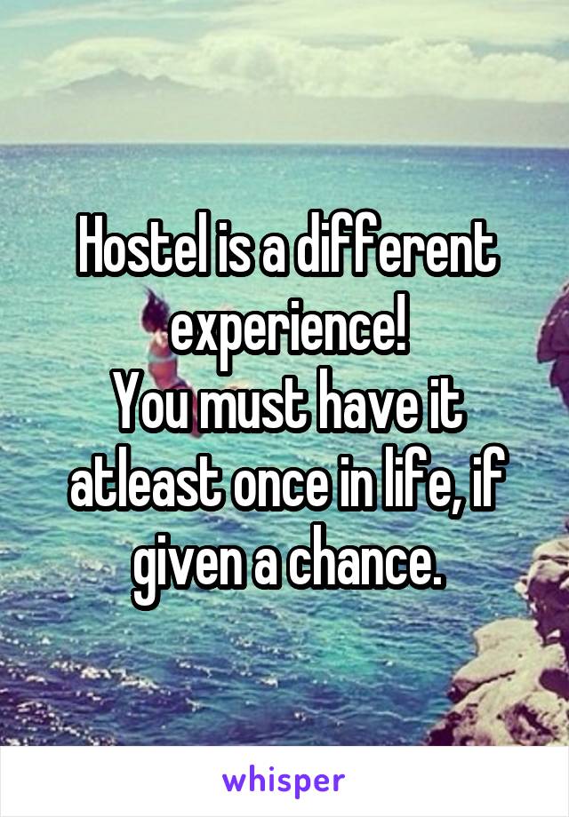 Hostel is a different experience!
You must have it atleast once in life, if given a chance.