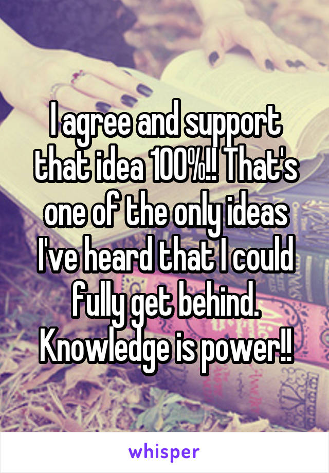 I agree and support that idea 100%!! That's one of the only ideas I've heard that I could fully get behind. Knowledge is power!!