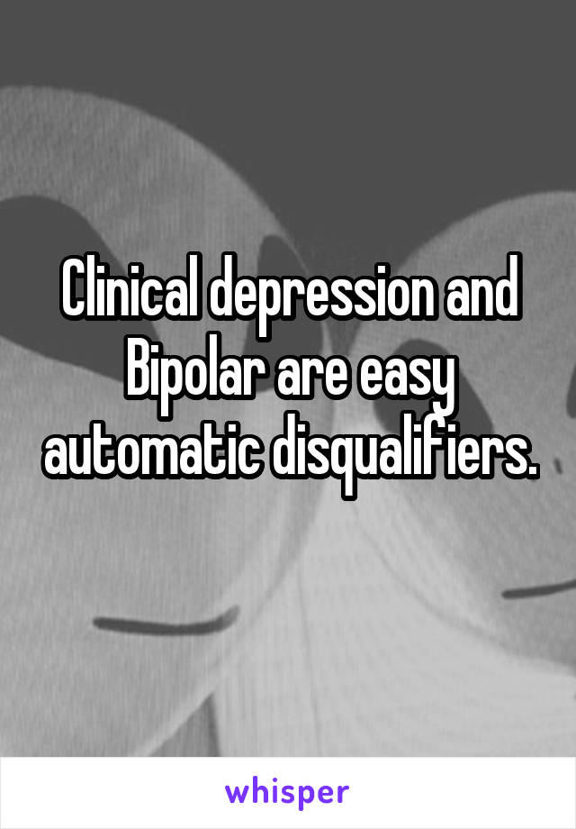 Clinical depression and Bipolar are easy automatic disqualifiers. 