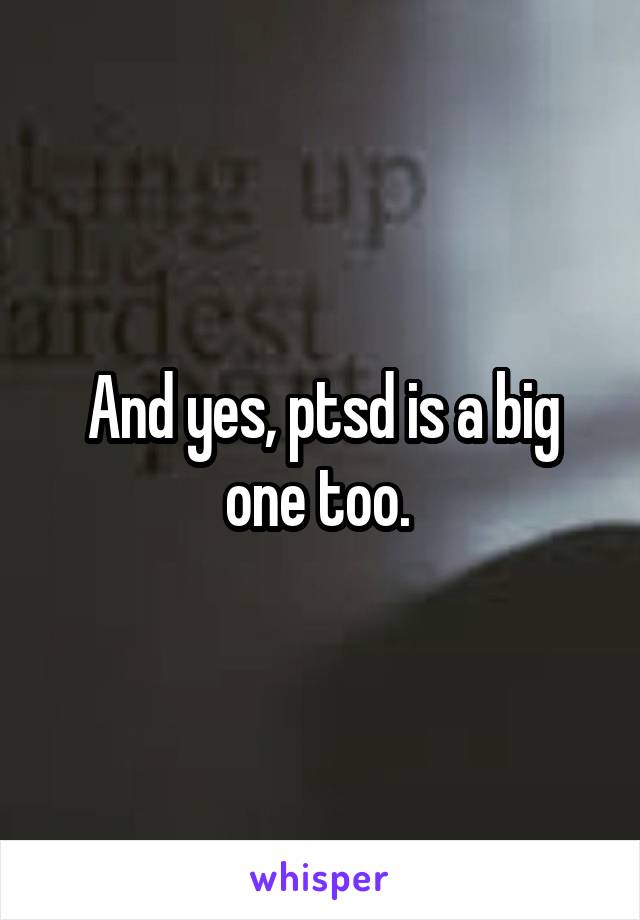 And yes, ptsd is a big one too. 