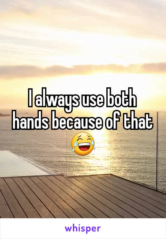 I always use both hands because of that 😂