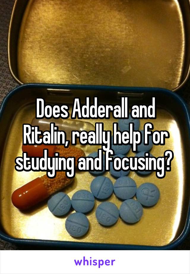 Does Adderall and Ritalin, really help for studying and focusing? 