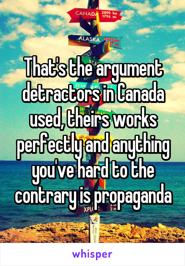 That's the argument detractors in Canada used, theirs works perfectly and anything you've hard to the contrary is propaganda