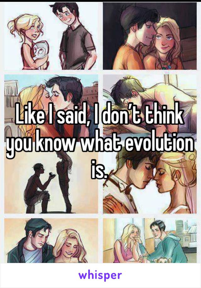 Like I said, I don’t think you know what evolution is. 