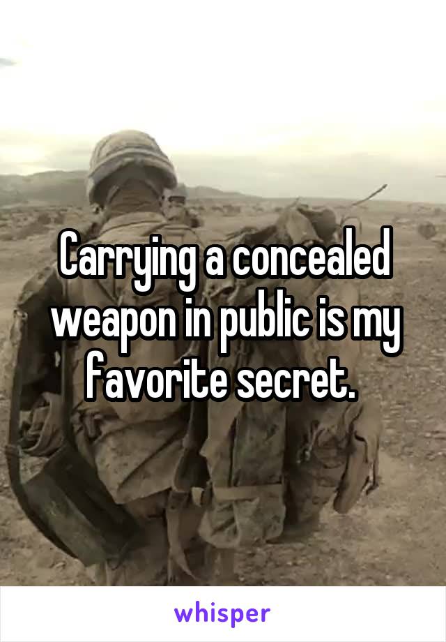 Carrying a concealed weapon in public is my favorite secret. 