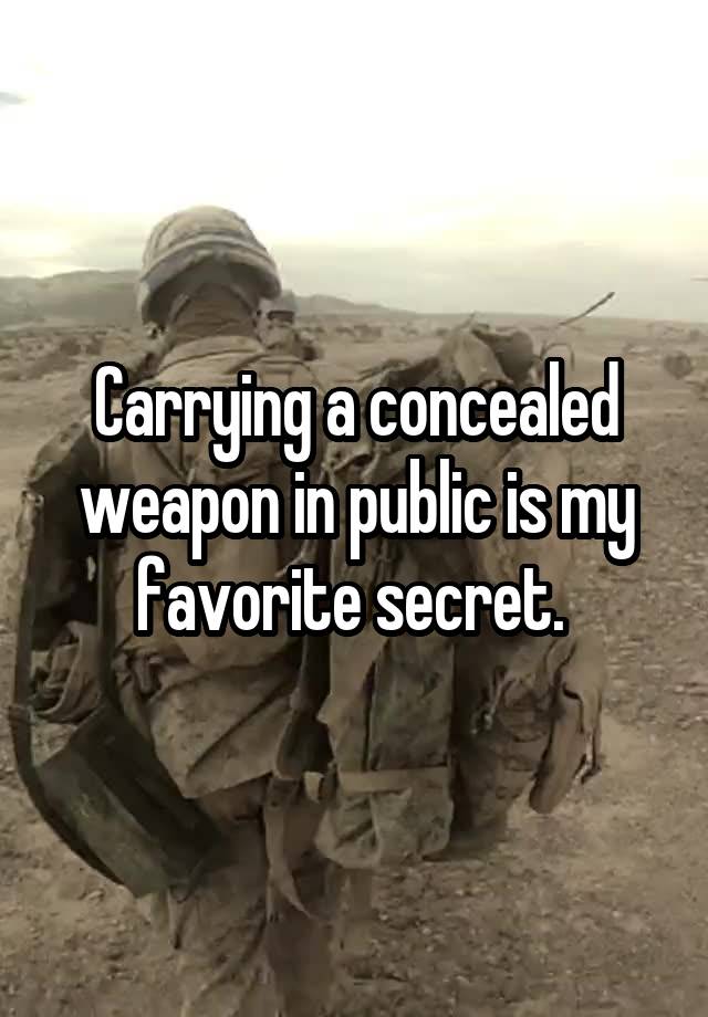 Carrying a concealed weapon in public is my favorite secret. 