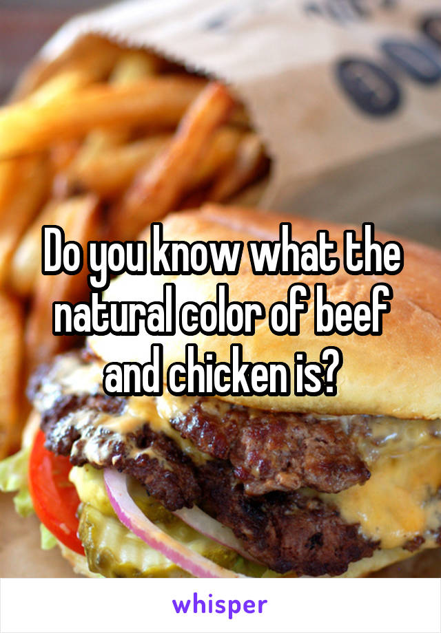 Do you know what the natural color of beef and chicken is?