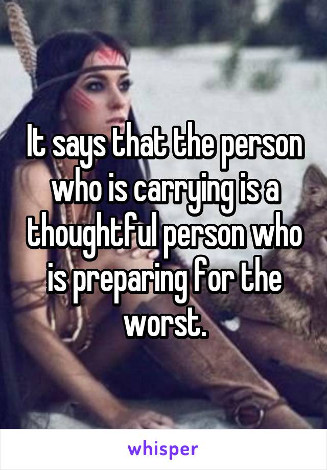 It says that the person who is carrying is a thoughtful person who is preparing for the worst.