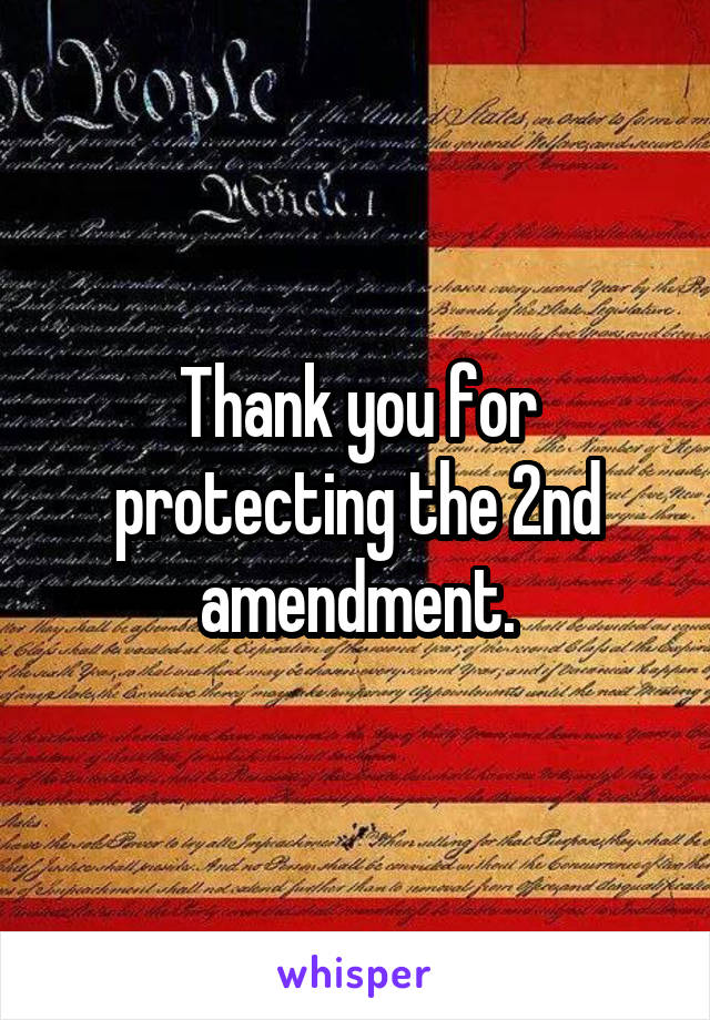 Thank you for protecting the 2nd amendment.